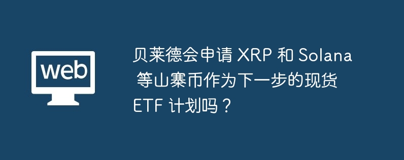 贝莱德会申请 xrp 和 solana 等山寨币作为下一步的现货 etf 计划吗？