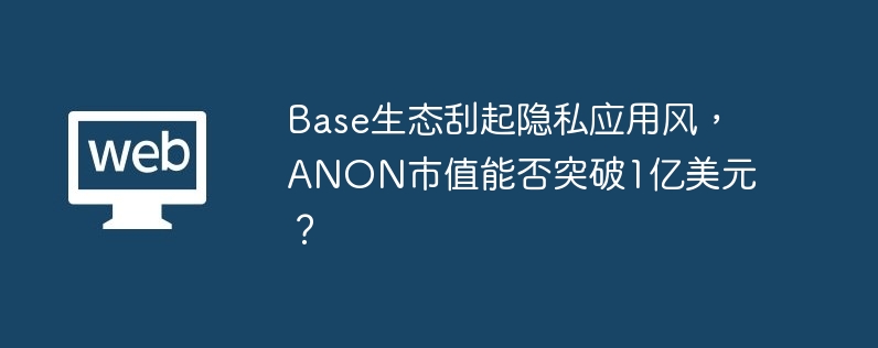 base生态刮起隐私应用风,anon市值能否突破1亿美元?