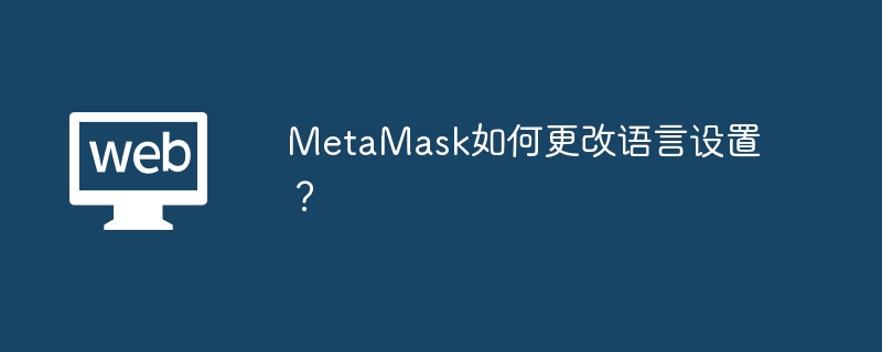 MetaMask如何更改语言设置?