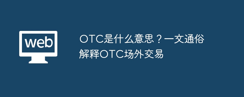 OTC是什么意思？一文通俗解释OTC场外交易