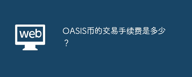 OASIS币的交易手续费是多少?