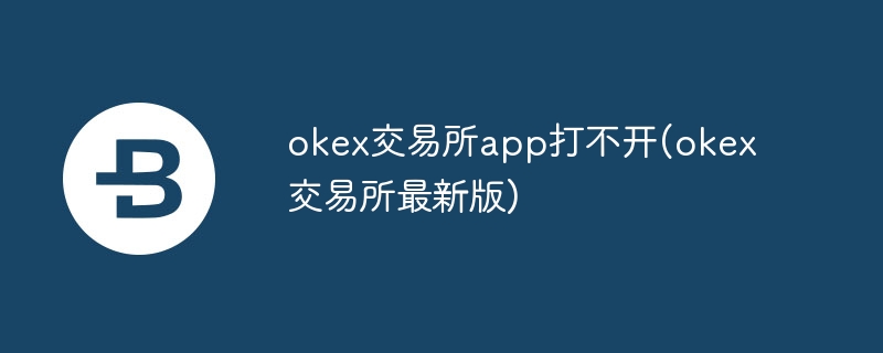 okex交易所app打不开(okex交易所最新版)