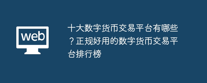 十大数字货币交易平台有哪些？正规好用的数字货币交易平台排行榜