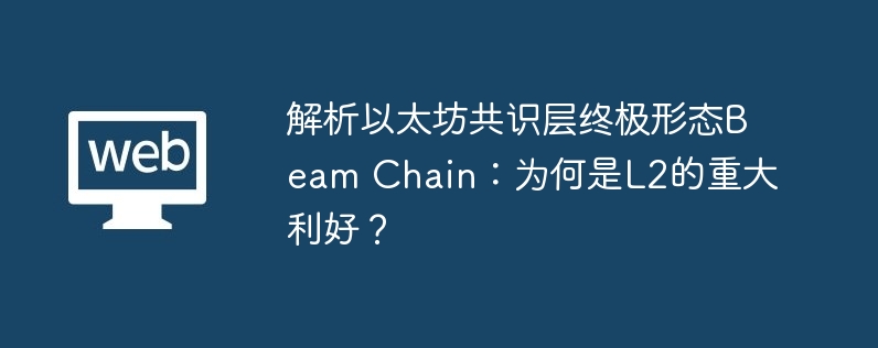 解析以太坊共识层终极形态beam chain:为何是l2的重大利好?
