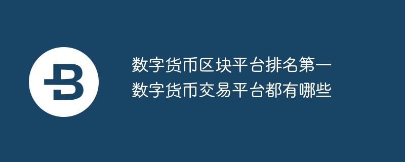 数字货币区块平台排名第一 数字货币交易平台都有哪些