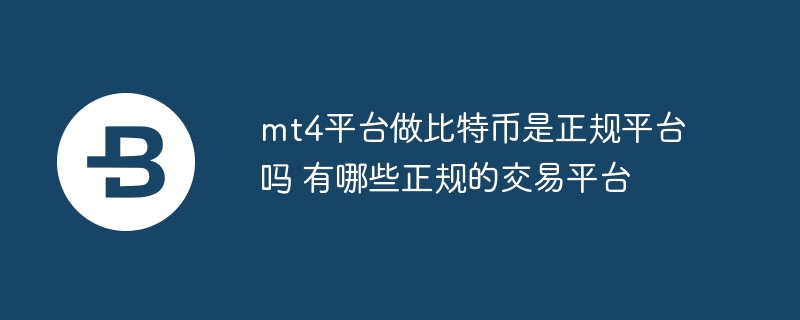 mt4平台做比特币是正规平台吗 有哪些正规的交易平台