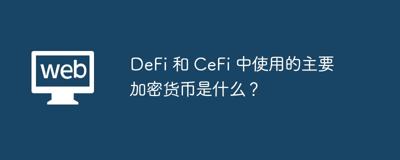 DeFi 和 CeFi 中使用的主要加密货币是什么?