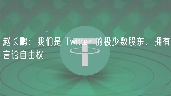 赵长鹏：我们是 Twitter 的极少数股东，拥有言论自由权-第1张图片-本站