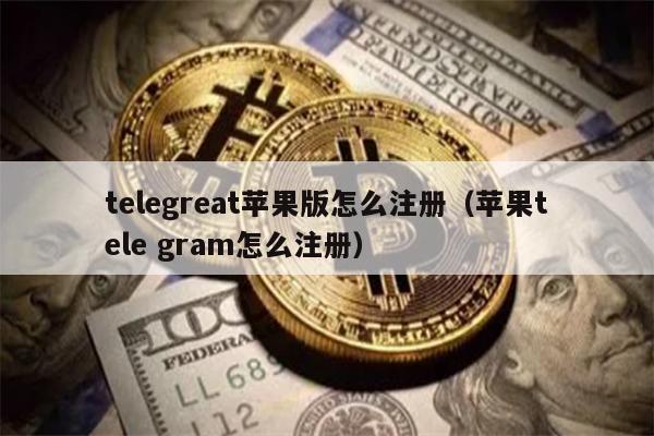 telegreat苹果版怎么注册（苹果tele gram怎么注册）