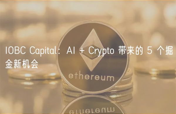 IOBC Capital:AI + Crypto 带来的 5 个掘金新机会-第1张图片-本站 IOBC Capital:AI + Crypto 带来的 5 个掘金新机会-第1张图片-本站