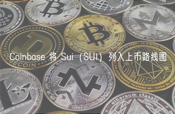 Coinbase 新增 Sui 代币 SUI 至上币路线图