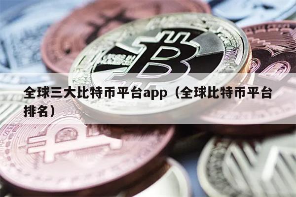全球三大比特币平台app(全球比特币平台排名)
