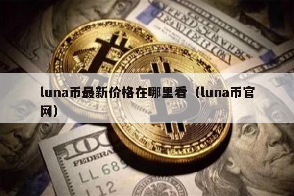 luna币最新价格在哪里看(luna币官网)